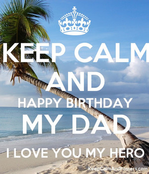 Keep calm and happy birthday my dad i love you my hero ke...