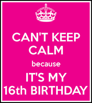 Cant Keep Calm Because Its My 16th Birthday