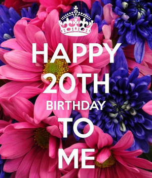 Happy 20th Birthday To Me