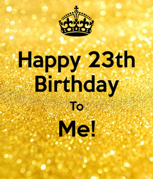 Happy 23rd Birthday To Me