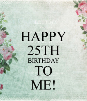 Happy 25th Birthday To Me