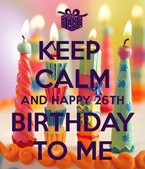 Keep Calm And Happy 26th Birthday To Me