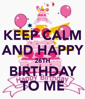 Keep Calm And Happy 26th Birthday To Me Pic