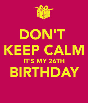 Dont Keep Calm Its My 26th Birthday