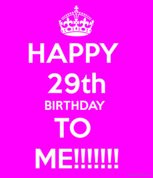 Happy 29th Birthday To Me