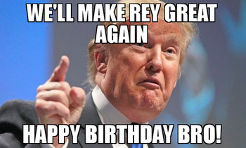 Well make rey great again happy birthday bro