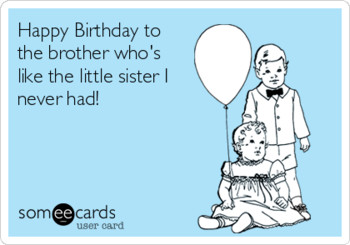 Happy birthday to the brother who#39s like the little sis...