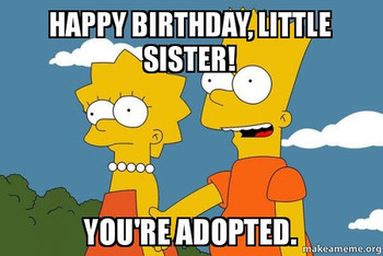 Happy birthday little sister youre adopted meme 1