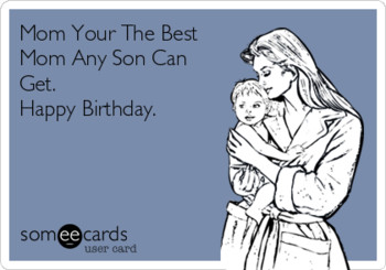Mom your the best mom any son can get happy birthday fami...