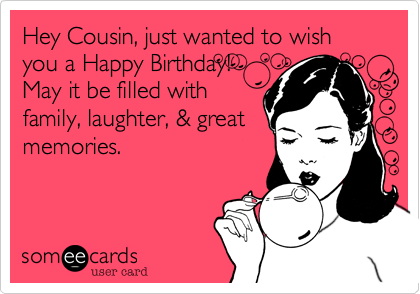 Hey CousinC just wanted to wish you a Happy Birday May it...