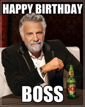 Happy birthday boss the most interesting man in the world